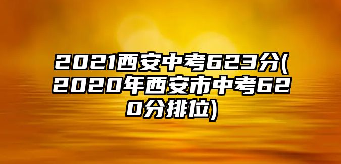 2021西安中考623分(2020年西安市中考620分排位)