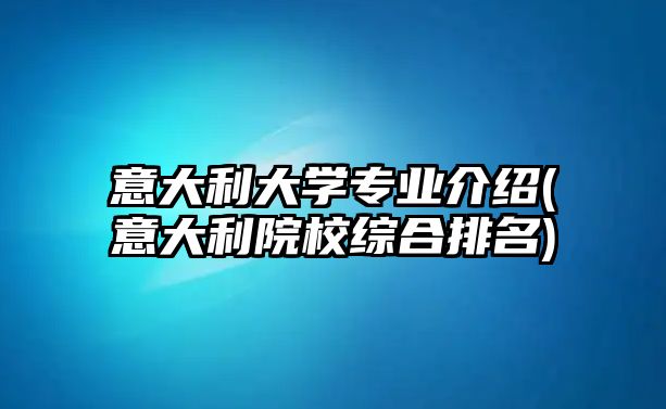 意大利大學(xué)專業(yè)介紹(意大利院校綜合排名)