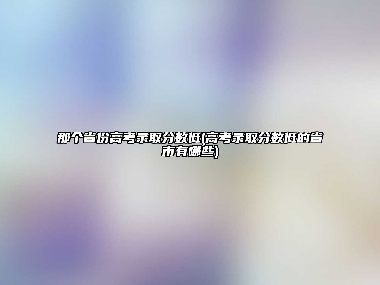 那個(gè)省份高考錄取分?jǐn)?shù)低(高考錄取分?jǐn)?shù)低的省市有哪些)