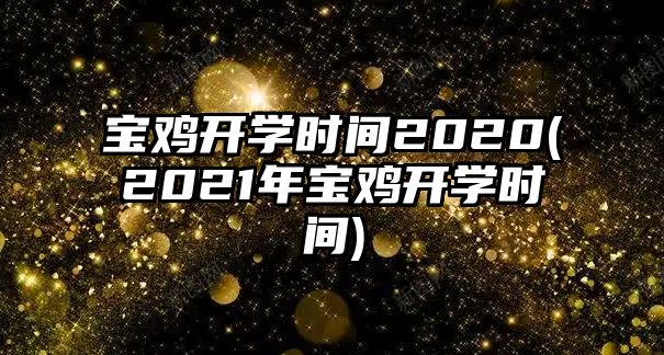 寶雞開學(xué)時間2020(2021年寶雞開學(xué)時間)