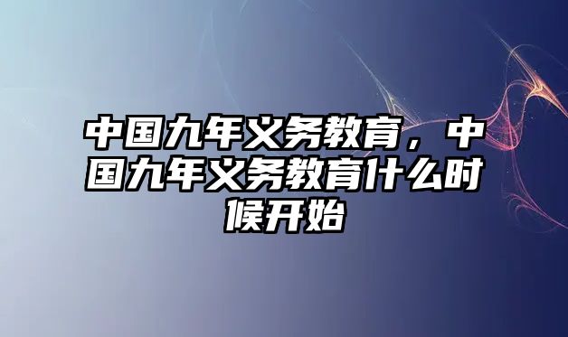 中國九年義務(wù)教育，中國九年義務(wù)教育什么時候開始