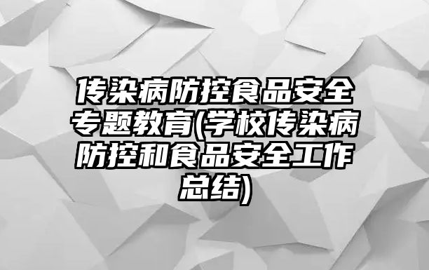 傳染病防控食品安全專題教育(學(xué)校傳染病防控和食品安全工作總結(jié))