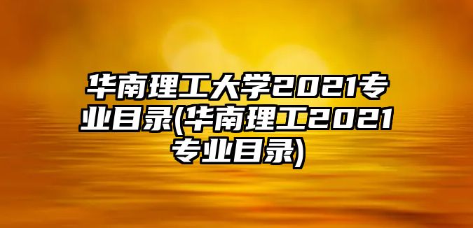 華南理工大學2021專業(yè)目錄(華南理工2021專業(yè)目錄)