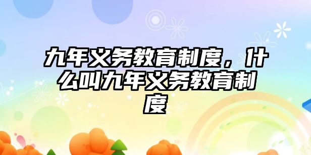 九年義務(wù)教育制度，什么叫九年義務(wù)教育制度