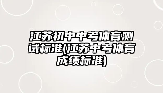 江蘇初中中考體育測試標準(江蘇中考體育成績標準)