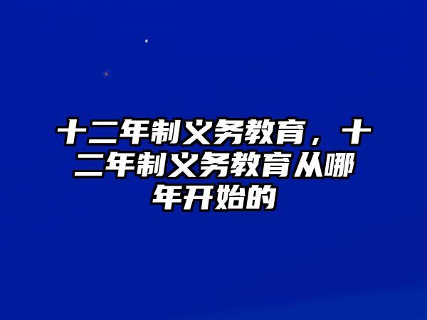 十二年制義務(wù)教育，十二年制義務(wù)教育從哪年開始的