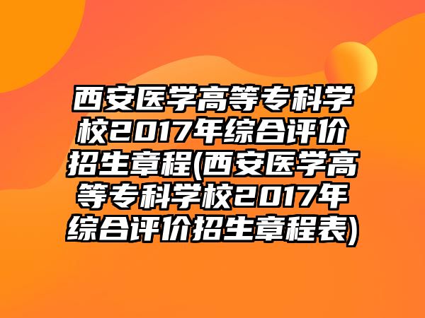 西安醫(yī)學(xué)高等?？茖W(xué)校2017年綜合評價招生章程(西安醫(yī)學(xué)高等?？茖W(xué)校2017年綜合評價招生章程表)