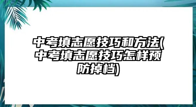 中考填志愿技巧和方法(中考填志愿技巧怎樣預防掉檔)