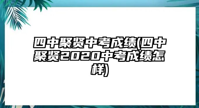 四中聚賢中考成績(jī)(四中聚賢2020中考成績(jī)?cè)鯓?