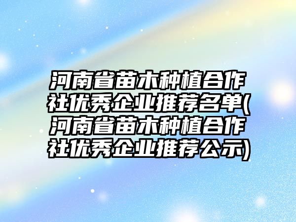 河南省苗木種植合作社優(yōu)秀企業(yè)推薦名單(河南省苗木種植合作社優(yōu)秀企業(yè)推薦公示)