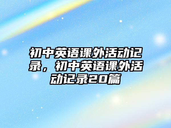 初中英語課外活動記錄，初中英語課外活動記錄20篇