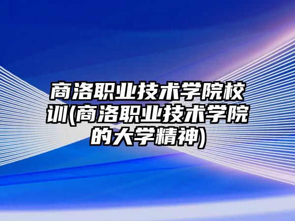 商洛職業(yè)技術學院校訓(商洛職業(yè)技術學院的大學精神)