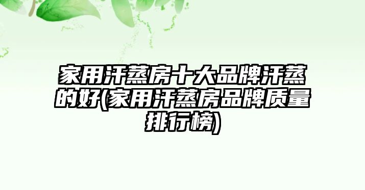 家用汗蒸房十大品牌汗蒸的好(家用汗蒸房品牌質(zhì)量排行榜)