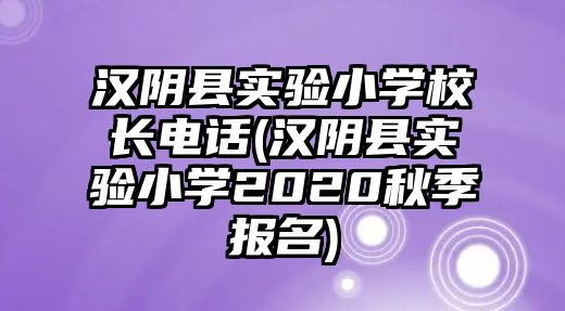 漢陰縣實驗小學(xué)校長電話(漢陰縣實驗小學(xué)2020秋季報名)