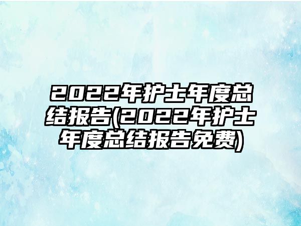 2022年護(hù)士年度總結(jié)報告(2022年護(hù)士年度總結(jié)報告免費(fèi))