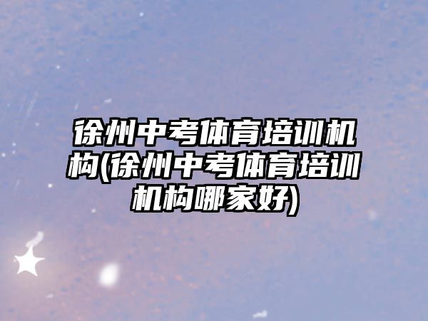 徐州中考體育培訓(xùn)機(jī)構(gòu)(徐州中考體育培訓(xùn)機(jī)構(gòu)哪家好)