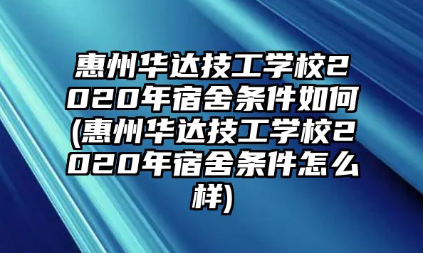 惠州華達技工學(xué)校2020年宿舍條件如何(惠州華達技工學(xué)校2020年宿舍條件怎么樣)