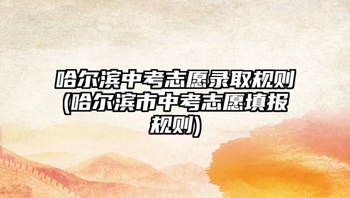 哈爾濱中考志愿錄取規(guī)則(哈爾濱市中考志愿填報(bào)規(guī)則)