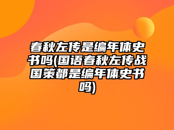 春秋左傳是編年體史書(shū)嗎(國(guó)語(yǔ)春秋左傳戰(zhàn)國(guó)策都是編年體史書(shū)嗎)