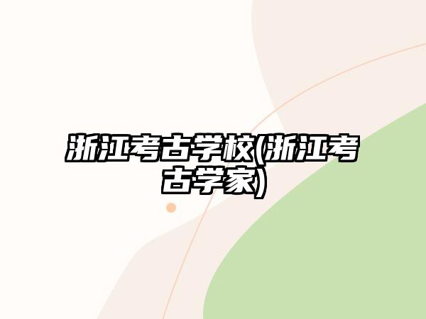 浙江考古學(xué)校(浙江考古學(xué)家)