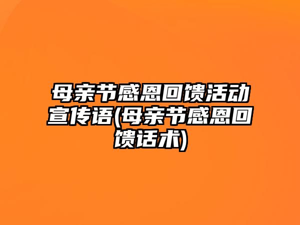 母親節(jié)感恩回饋活動(dòng)宣傳語(yǔ)(母親節(jié)感恩回饋話術(shù))