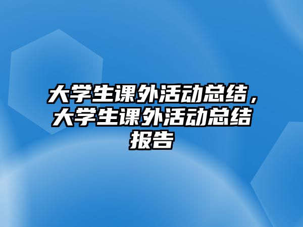 大學生課外活動總結(jié)，大學生課外活動總結(jié)報告