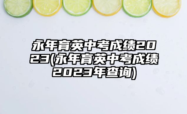 永年育英中考成績2023(永年育英中考成績2023年查詢)