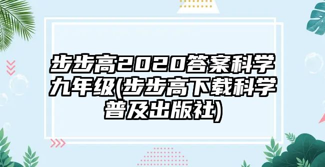 步步高2020答案科學(xué)九年級(步步高下載科學(xué)普及出版社)