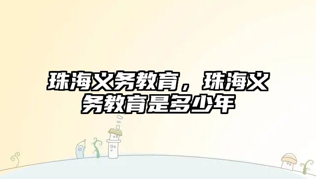 珠海義務(wù)教育，珠海義務(wù)教育是多少年