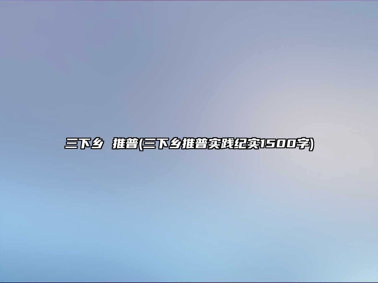 三下鄉(xiāng) 推普(三下鄉(xiāng)推普實(shí)踐紀(jì)實(shí)1500字)