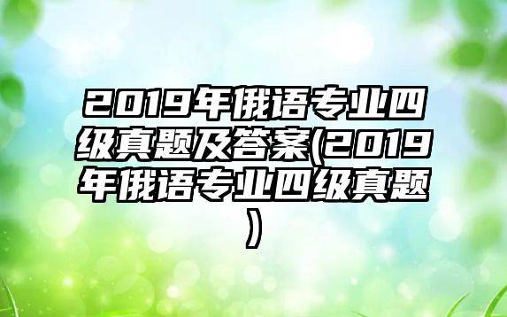 2019年俄語專業(yè)四級真題及答案(2019年俄語專業(yè)四級真題)