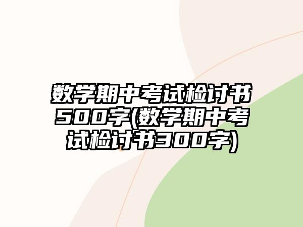 數(shù)學(xué)期中考試檢討書(shū)500字(數(shù)學(xué)期中考試檢討書(shū)300字)