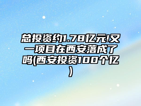 總投資約1.78億元!又一項(xiàng)目在西安落成了嗎(西安投資100個(gè)億)