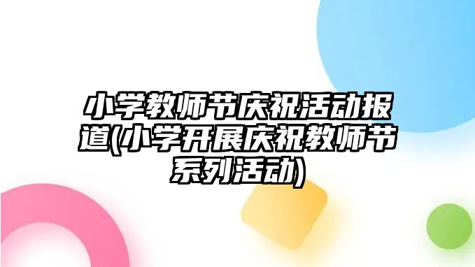 小學(xué)教師節(jié)慶祝活動報道(小學(xué)開展慶祝教師節(jié)系列活動)