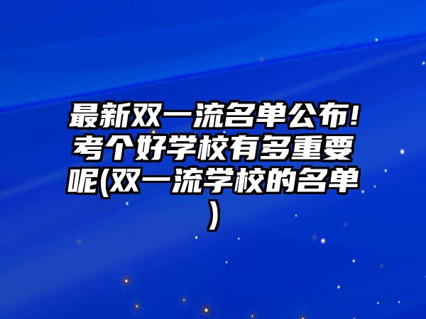 最新雙一流名單公布!考個好學(xué)校有多重要呢(雙一流學(xué)校的名單)