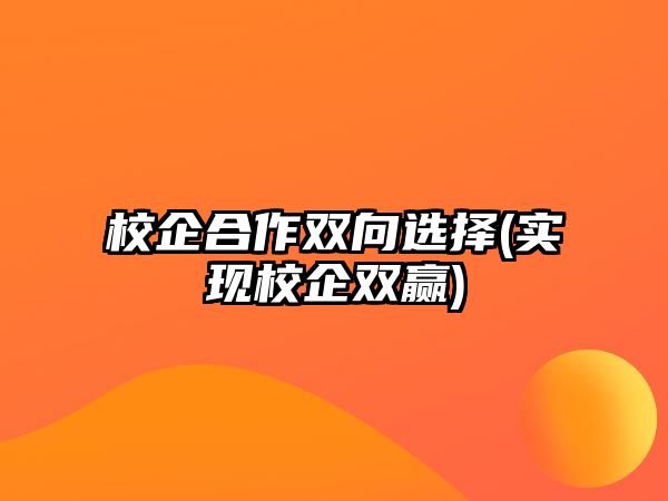 校企合作雙向選擇(實現(xiàn)校企雙贏)