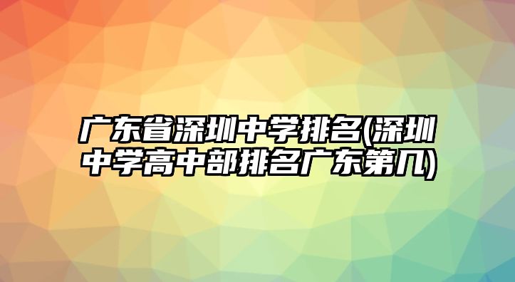 廣東省深圳中學排名(深圳中學高中部排名廣東第幾)