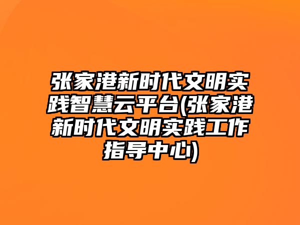 張家港新時代文明實踐智慧云平臺(張家港新時代文明實踐工作指導(dǎo)中心)