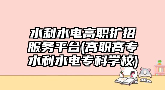 水利水電高職擴(kuò)招服務(wù)平臺(tái)(高職高專(zhuān)水利水電專(zhuān)科學(xué)校)