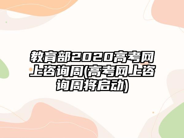 教育部2020高考網(wǎng)上咨詢(xún)周(高考網(wǎng)上咨詢(xún)周將啟動(dòng))