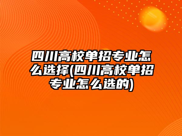 四川高校單招專業(yè)怎么選擇(四川高校單招專業(yè)怎么選的)