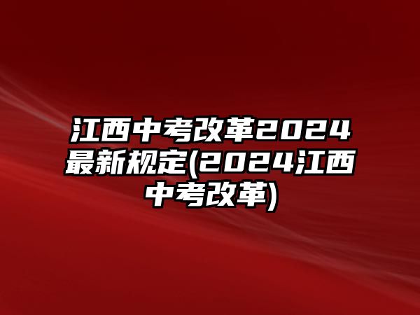 江西中考改革2024最新規(guī)定(2024江西中考改革)