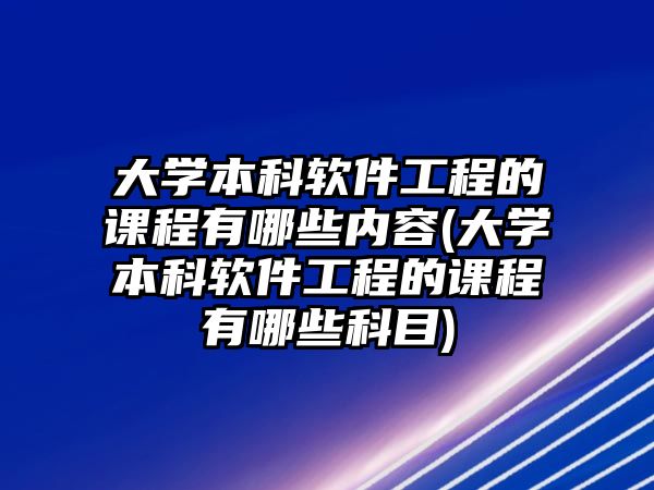 大學(xué)本科軟件工程的課程有哪些內(nèi)容(大學(xué)本科軟件工程的課程有哪些科目)