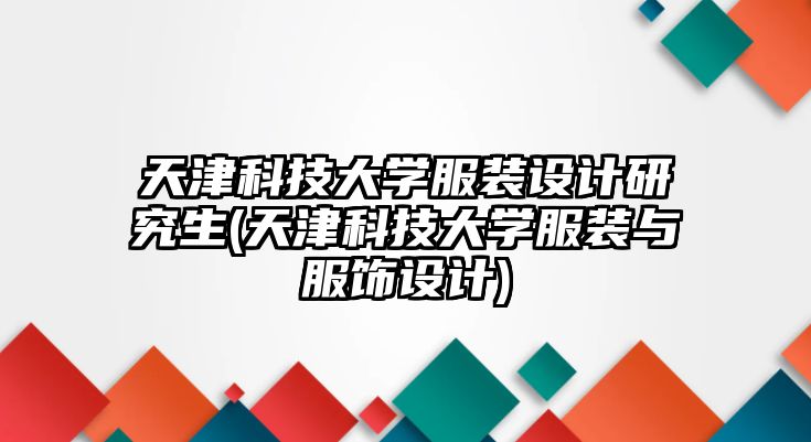 天津科技大學(xué)服裝設(shè)計(jì)研究生(天津科技大學(xué)服裝與服飾設(shè)計(jì))