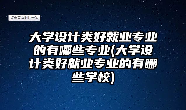 大學(xué)設(shè)計(jì)類好就業(yè)專業(yè)的有哪些專業(yè)(大學(xué)設(shè)計(jì)類好就業(yè)專業(yè)的有哪些學(xué)校)