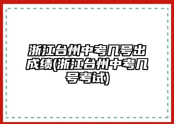 浙江臺州中考幾號出成績(浙江臺州中考幾號考試)