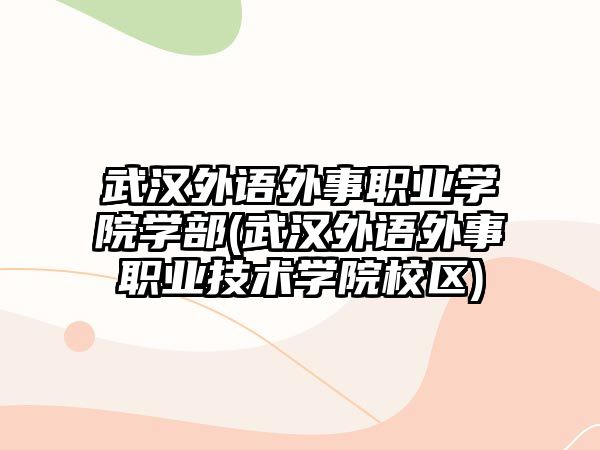 武漢外語外事職業(yè)學(xué)院學(xué)部(武漢外語外事職業(yè)技術(shù)學(xué)院校區(qū))