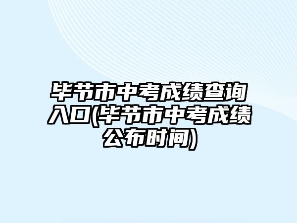 畢節(jié)市中考成績(jī)查詢(xún)?nèi)肟?畢節(jié)市中考成績(jī)公布時(shí)間)