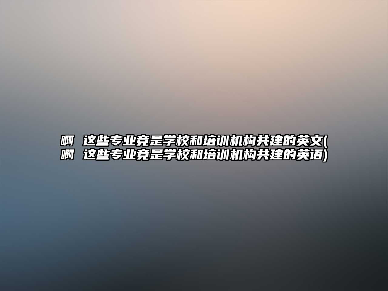 啊 這些專業(yè)竟是學(xué)校和培訓(xùn)機(jī)構(gòu)共建的英文(啊 這些專業(yè)竟是學(xué)校和培訓(xùn)機(jī)構(gòu)共建的英語(yǔ))