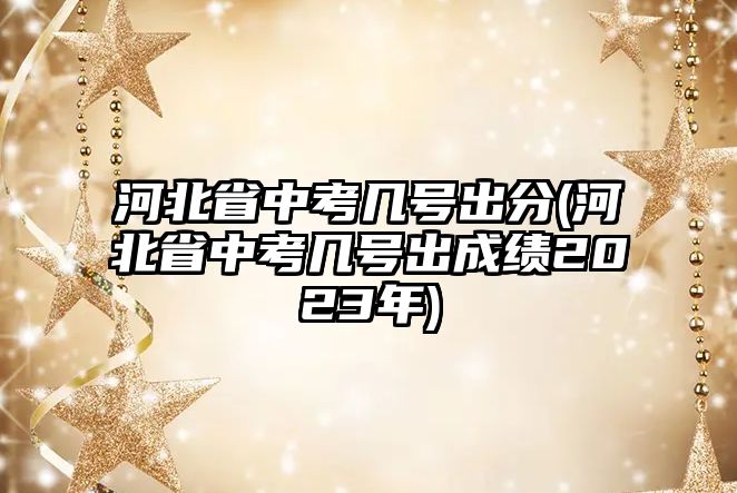 河北省中考幾號出分(河北省中考幾號出成績2023年)